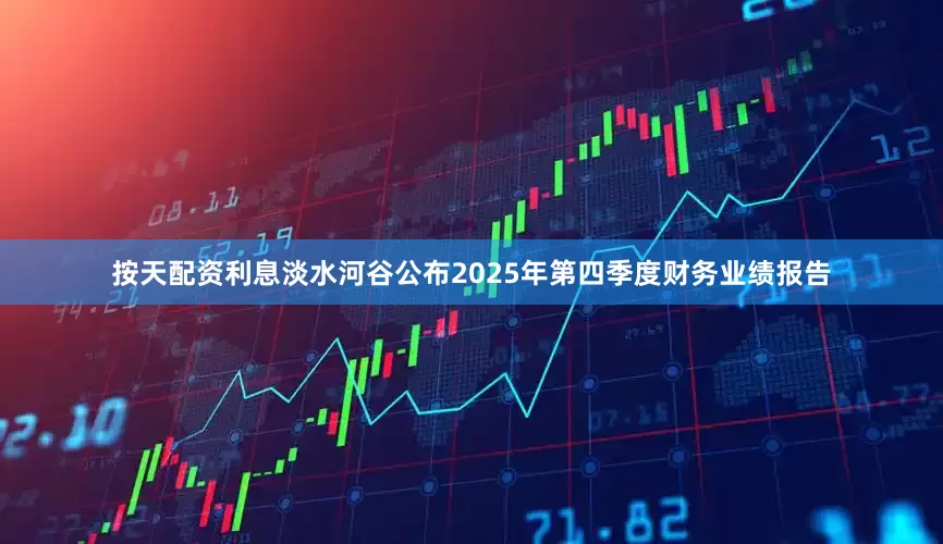 按天配资利息淡水河谷公布2025年第四季度财务业绩报告
