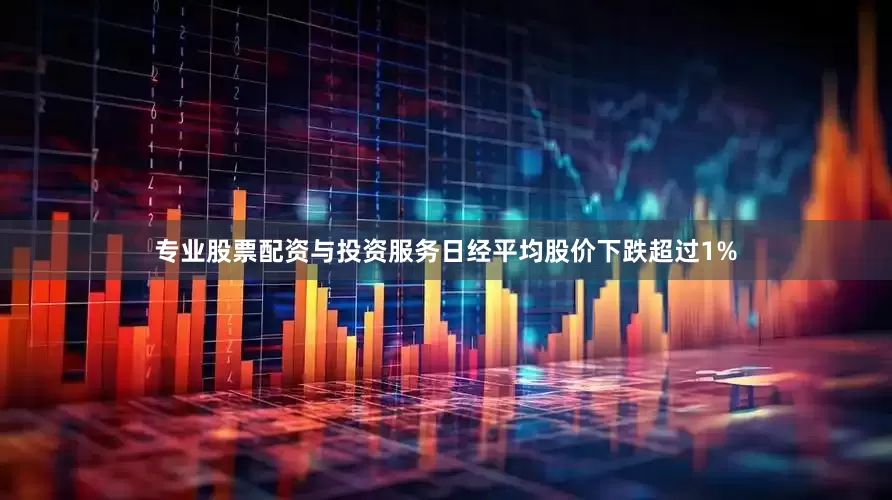 专业股票配资与投资服务日经平均股价下跌超过1%