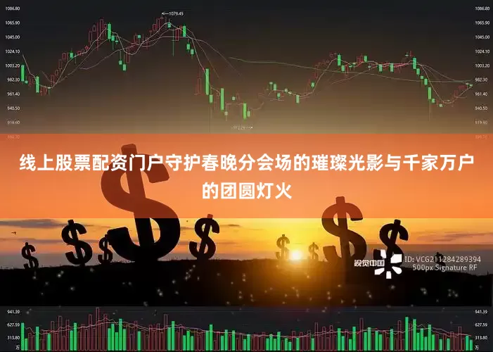 线上股票配资门户守护春晚分会场的璀璨光影与千家万户的团圆灯火