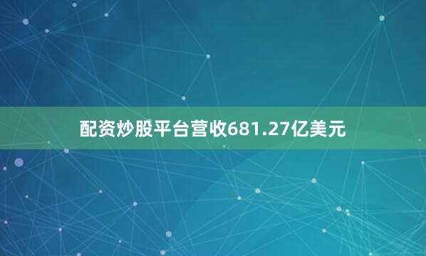 配资炒股平台营收681.27亿美元