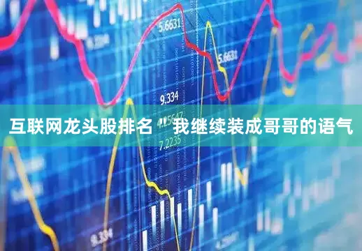 互联网龙头股排名＂我继续装成哥哥的语气