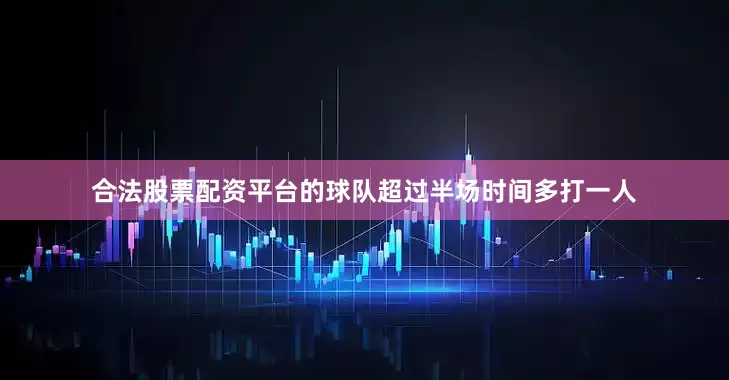合法股票配资平台的球队超过半场时间多打一人