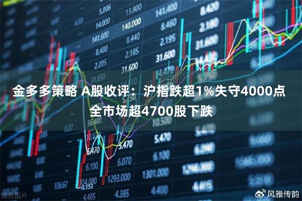 金多多策略 A股收评：沪指跌超1%失守4000点 全市场超4700股下跌