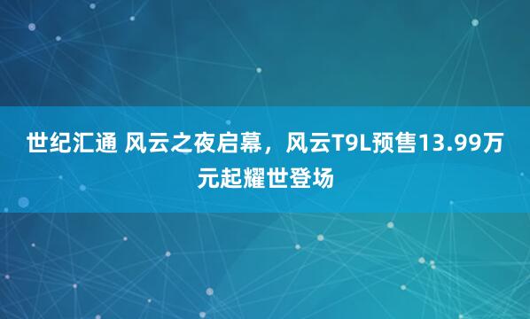 世纪汇通 风云之夜启幕，风云T9L预售13.99万元起耀世登场