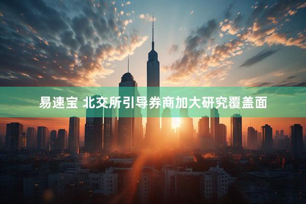 易速宝 北交所引导券商加大研究覆盖面