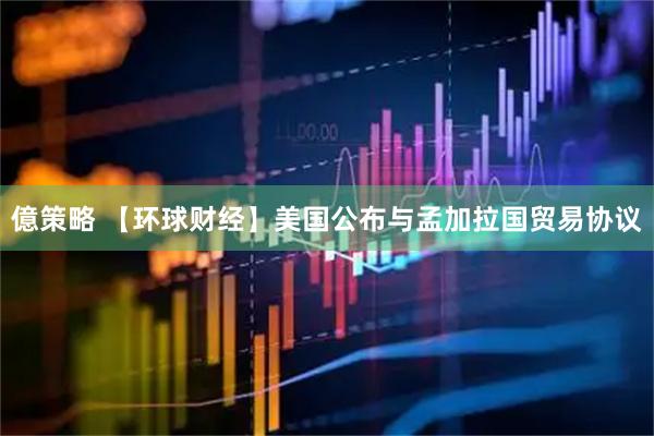億策略 【环球财经】美国公布与孟加拉国贸易协议