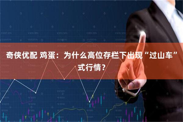 奇侠优配 鸡蛋：为什么高位存栏下出现“过山车”式行情？