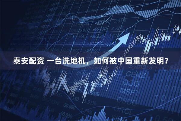 泰安配资 一台洗地机，如何被中国重新发明？